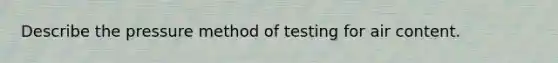 Describe the pressure method of testing for air content.