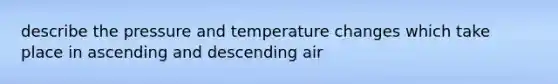 describe the pressure and temperature changes which take place in ascending and descending air