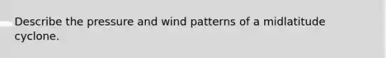 Describe the pressure and wind patterns of a midlatitude cyclone.