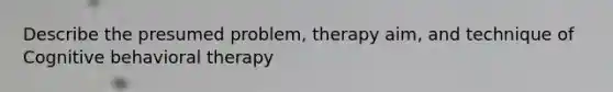 Describe the presumed problem, therapy aim, and technique of Cognitive behavioral therapy