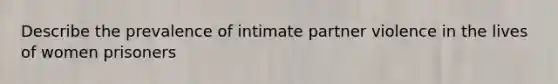 Describe the prevalence of intimate partner violence in the lives of women prisoners
