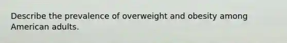 Describe the prevalence of overweight and obesity among American adults.