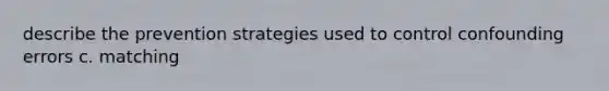 describe the prevention strategies used to control confounding errors c. matching