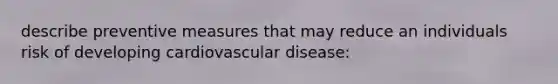 describe preventive measures that may reduce an individuals risk of developing cardiovascular disease: