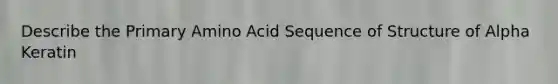 Describe the Primary Amino Acid Sequence of Structure of Alpha Keratin