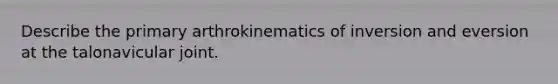 Describe the primary arthrokinematics of inversion and eversion at the talonavicular joint.