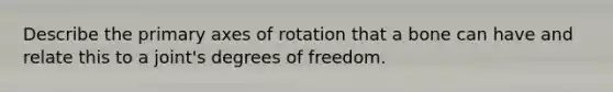 Describe the primary axes of rotation that a bone can have and relate this to a joint's degrees of freedom.