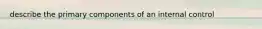 describe the primary components of an internal control