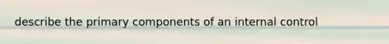 describe the primary components of an internal control