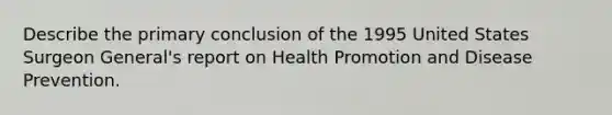 Describe the primary conclusion of the 1995 United States Surgeon General's report on Health Promotion and Disease Prevention.