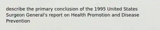 describe the primary conclusion of the 1995 United States Surgeon General's report on Health Promotion and Disease Prevention