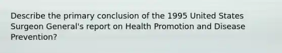 Describe the primary conclusion of the 1995 United States Surgeon General's report on Health Promotion and Disease Prevention?