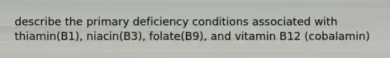 describe the primary deficiency conditions associated with thiamin(B1), niacin(B3), folate(B9), and vitamin B12 (cobalamin)