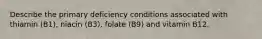 Describe the primary deficiency conditions associated with thiamin (B1), niacin (B3), folate (B9) and vitamin B12.