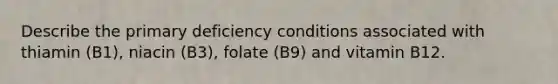 Describe the primary deficiency conditions associated with thiamin (B1), niacin (B3), folate (B9) and vitamin B12.