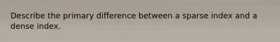 Describe the primary difference between a sparse index and a dense index.