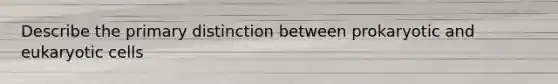 Describe the primary distinction between prokaryotic and eukaryotic cells