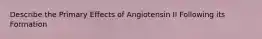 Describe the Primary Effects of Angiotensin II Following its Formation