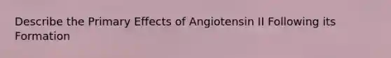 Describe the Primary Effects of Angiotensin II Following its Formation