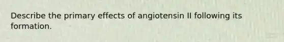 Describe the primary effects of angiotensin II following its formation.