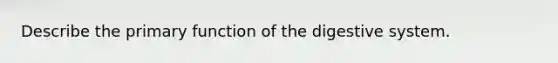 Describe the primary <a href='https://www.questionai.com/knowledge/k6LzgLtIgR-function-of-the-digestive-system' class='anchor-knowledge'>function of the digestive system</a>.