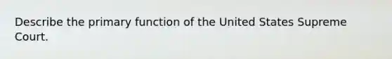 Describe the primary function of the United States Supreme Court.