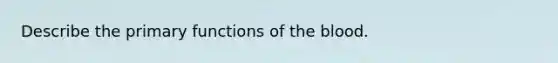 Describe the primary functions of the blood.