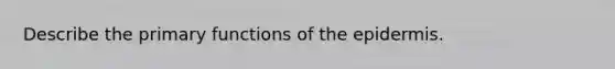 Describe the primary functions of the epidermis.