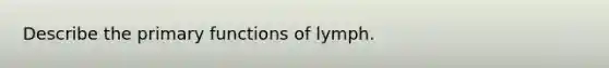 Describe the primary functions of lymph.