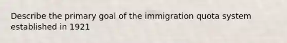 Describe the primary goal of the immigration quota system established in 1921