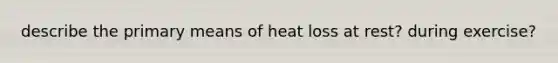 describe the primary means of heat loss at rest? during exercise?