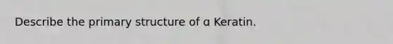 Describe the primary structure of ɑ Keratin.