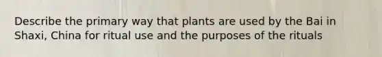 Describe the primary way that plants are used by the Bai in Shaxi, China for ritual use and the purposes of the rituals