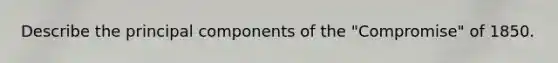 Describe the principal components of the "Compromise" of 1850.