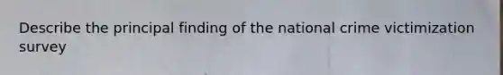 Describe the principal finding of the national crime victimization survey