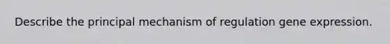 Describe the principal mechanism of regulation <a href='https://www.questionai.com/knowledge/kFtiqWOIJT-gene-expression' class='anchor-knowledge'>gene expression</a>.