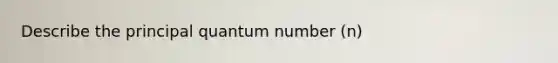Describe the principal quantum number (n)