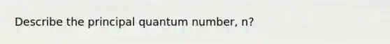 Describe the principal quantum number, n?