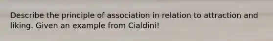 Describe the principle of association in relation to attraction and liking. Given an example from Cialdini!