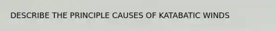 DESCRIBE THE PRINCIPLE CAUSES OF KATABATIC WINDS