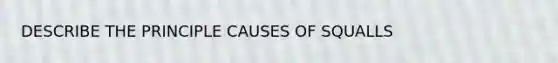 DESCRIBE THE PRINCIPLE CAUSES OF SQUALLS