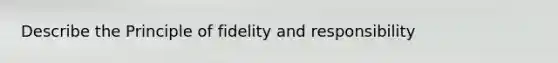 Describe the Principle of fidelity and responsibility