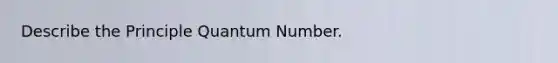 Describe the Principle Quantum Number.