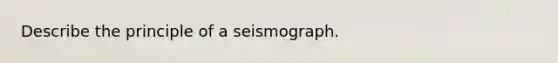 Describe the principle of a seismograph.