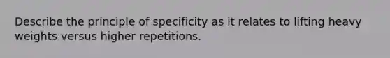 Describe the principle of specificity as it relates to lifting heavy weights versus higher repetitions.