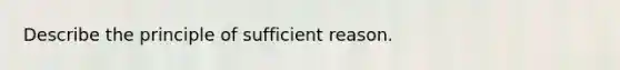 Describe the principle of sufficient reason.