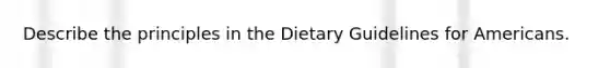 Describe the principles in the Dietary Guidelines for Americans.