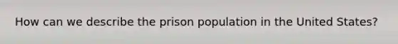 How can we describe the prison population in the United States?