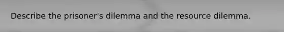 Describe the prisoner's dilemma and the resource dilemma.