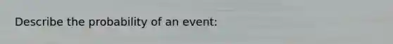 Describe the probability of an event: